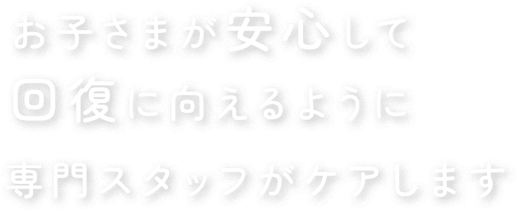 お子さまが安心して回復に向えるように専門スタッフがケアします